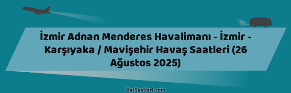 İzmir Adnan Menderes Havalimanı - İzmir - Karşıyaka / Mavişehir Havaş Saatleri (26 Ağustos 2025)